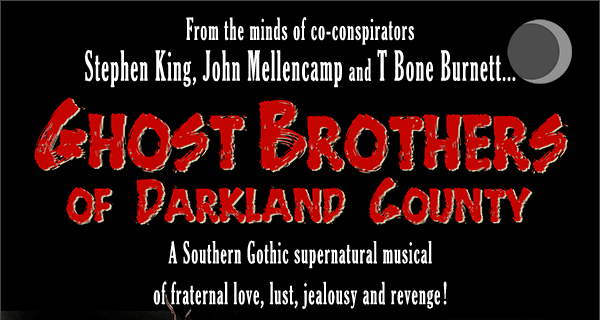 From the minds of co-conspirators Stephen King, John Mellencamp and T Bone Burnett... Ghost Brothers of Darkland County, A Southern Gothic supernatural musical of fraternal love, lust, jealousy and revenge!