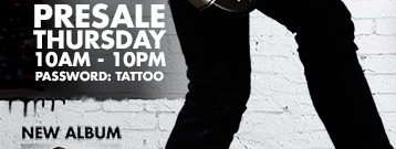 Presale Offer: Thursday 10am - 10pm Password: Tattoo