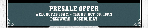 PRESALE OFFER:  Thursday October 30 10am - 10pm Password:  DOCHOLIDAY